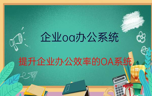 企业oa办公系统 提升企业办公效率的OA系统